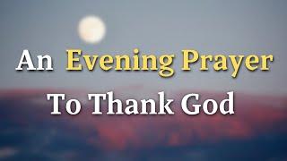 Dear Lord, I come before You with a heart full of gratitude. - An Evening Prayer To Thank God