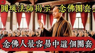 圓瑛法師說出：念佛人最容易中這個圈套.九成九的人都會上當|佛教 |佛學知識|修心修行|禪悟人生 |南無阿彌陀佛|養生|談佛心安