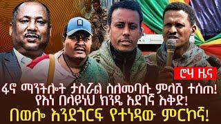 ፋኖ ማንችሎት ታስሯል ስለመባሉ ምላሽ ተሰጠ!  | የእነ በላይነህ ክንዴ አደገኛ እቅድ! | በወሎ እንደጎርፍ የተነዳው ምርኮኛ!