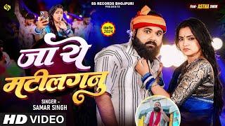 #video - जा ये मटीलगनु  | #Samar Singh | Ft. Astha Singh | Ja Ye Matilaganu | New Bhojpuri Song 2024