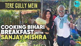 Cooking Bihari Breakfast With Sanjay Mishra | Tere Gully Mein EP 28 | Curly Tales