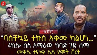 ‹‹ባስቸኳይ ተኩስ አቁሙ ካልሆነ…›› | 4ኪሎ ስለ አማራው ከባድ ጉድ ሰማ | መቀሌ ተናነቁ ሌላ የሞት ሽረት | Ethiopia