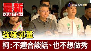 強碰郭董 柯文哲：不適合談話、也不想做秀【最新快訊】