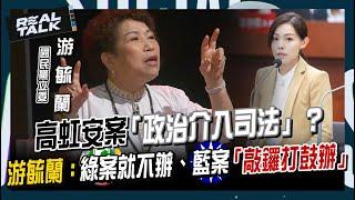 高虹安案「政治介入司法」？游毓蘭疑：綠案就不辦、藍案「敲鑼打鼓辦」｜廖筱君 REAL TALK真實對話