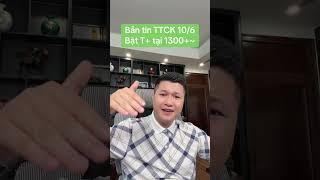 Bản tin TTCK 10/6 Bật T+ tại 1300+~ | Anh Lương Vịt