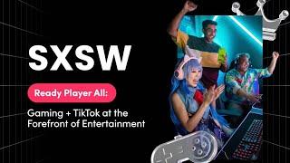 Ready Player All: Gaming + TikTok at the Forefront of Entertainment (SXSW 2023)