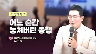 "어느 순간 놓쳐버린 동행" (24. 11. 3. 학생회, 박세훈 목사)