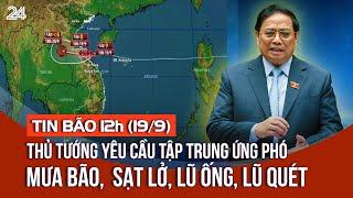 Tin bão 12h (19/9): Thủ tướng yêu cầu tập trung ứng phó mưa bão,  sạt lở, lũ ống, lũ quét | VTV24