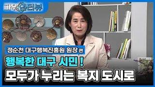 행복한 대구 시민, 모두가 누릴 수 있는 복지 도시로!⎢파워인터뷰 Ep.45 정순천 대구시행복진흥사회서비스원 원장