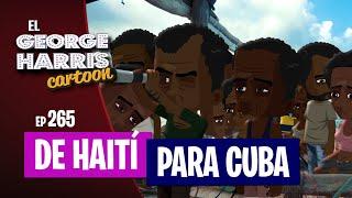 El George Harris Cartoon [Ep 265] DE HAITÍ PARA CUBA 