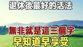 佛禪：退休後最好的活法，無非就是這三個字，原因非常簡單，一看就能懂