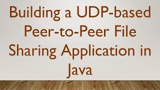 Building a UDP-based Peer-to-Peer File Sharing Application in Java