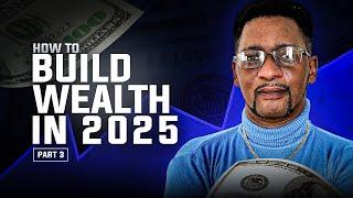 How To Build Wealth In 2025 || Part 3