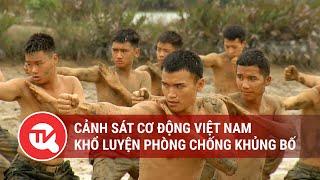 Cảnh sát cơ động Việt Nam khổ luyện phòng chống khủng bố | Truyền hình Quốc Hội Việt Nam