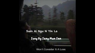 “Sum Ai Ngu N Yin La“ By Seng Mun San - Eng Sub (Won’t Consider It A Loss) translated by It’s M!