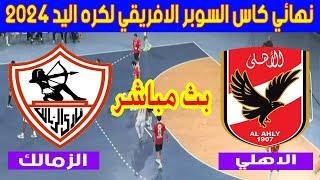 بث مباشر لمباراة الزمالك والاهلي نهائي كاس السوبر الافريقي لكره اليد 2024 Zamalek  Al Ahly