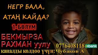 НЕГР БАЛА, АТАҢ КАЙДА? \ БЕКМЫРЗА РАХМАН уулу \ 1-БӨЛҮМ