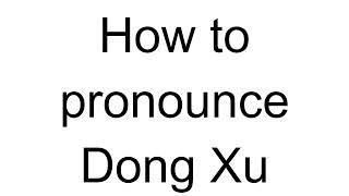 How to Pronounce Dong Xu (Chinese)