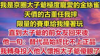 我是京圈太子爷极度宠爱的金丝雀，天价的古董任我摔，限量的赛车给我撞着玩，直到太子爷的前女友回来后，他一句：替代品始终比不上正品，我转身投入他人怀抱太子爷傻眼了#狸貓說故事 #橘子喜歡的小小說