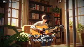 New Song 2024 || Kyu Dil Ye Rota Hai Tera Naam Leke || Slowed Reverb