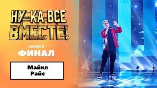 «Ну-ка, все вместе!» | ФИНАЛ. Сезон 3 | Майкл Райс|