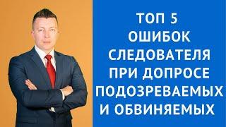 Топ 5 ошибок следователя при допросе подозреваемых и обвиняемых - Адвокат по уголовным делам