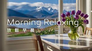 早晨音樂Morning Music｜舒心的早晨，透過窗外的美景，心情隨之舒展，感受到一份開闊與愉悅