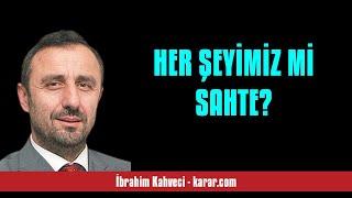 İBRAHİM KAHVECİ: HER ŞEYİMİZ Mİ SAHTE? - SESLİ KÖŞE YAZISI