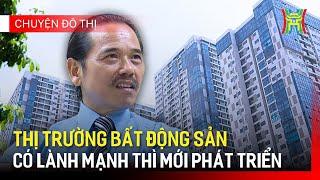 Thị trường bất động sản có lành mạnh thì mới phát triển | Chuyện đô thị