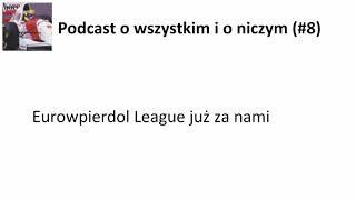 Eurowpierdol League już za nami - Podcast o wszystkim i o niczym (#8)