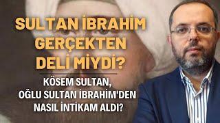 Sultan İbrahim Gerçekten Deli Miydi? Kösem Sultan Oğlu Sultan İbrahim'den Nasıl İntikam Aldı?