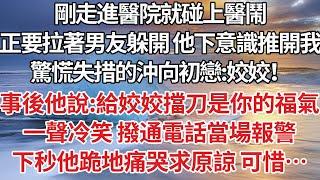 【完結】剛走進醫院就碰上醫鬧，正要拉著男友躲開 他下意識推開我，驚慌失措的沖向初戀：姣姣！事後他說：給姣姣擋刀是你的福氣，一聲冷笑 撥通電話當場報警，下秒他跪地痛哭求原諒可惜…【爽文】【婚姻】【豪門】