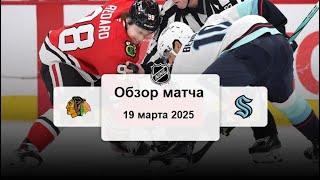 Чикаго Блэкхокс - Сиэтл Кракен НХЛ Регулярный сезон 24/25 Обзор матча 19.03.2025