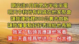 剛交往3月的男友半夜來電，明天中秋所有親戚在他家聚會，讓我連夜趕600公裏去做飯，讓我懂事點好好表現給他長臉，我笑了點頭答應讓他等着，第二天直接爲他送上一份大禮