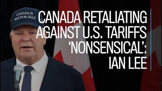 Canada retaliating against U.S. tariffs 'nonsensical' : Ian Lee