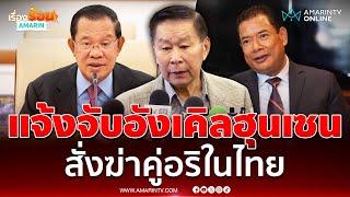 เสรีพิศุทธ์ แจ้งความจับ "ฮุนเซน" สั่ง “เคลียง ฮวด" สังหารคู่อริในไทย | เรื่องร้อนอมรินทร์