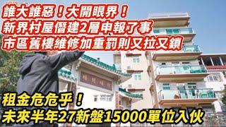 誰大誰惡！新界村屋僭建2層申報了事 市區驗樓加重罰則又拉又鎖｜租金危危乎！未來半年27新盤15000個單位入伙 ｜投資者唔手軟！馬亞木家族沽6%回報舖 蔡伯能賣7%回報停車場