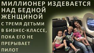 Истории из жизни. Миллионер издевается над бедной женщиной с тремя детьми в бизнес-классе, пока его