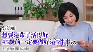 【吳淡如】想要這輩子活得好，45歲前一定要做好5件事