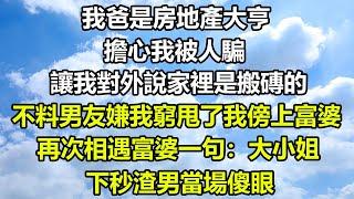 我爸是房地產大亨，擔心我被人騙，讓我對外說家裡是搬磚的，不料男友嫌我窮甩了我傍上富婆，再次相遇富婆一句：大小姐，下秒渣男當場傻眼#风花雪月 #正能量 #深夜淺讀 #阿丸老人堂 #你的愛好暖 #人生感悟