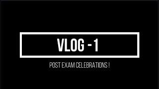 VLOG - 1 | POST EXAM CELEBRATIONS