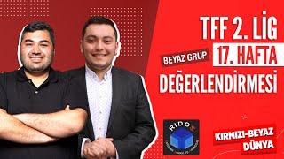 Nesine 2. Lig Beyaz Grup 17. Hafta Değerlendirmesi | KIRMIZI-BEYAZ DÜNYA