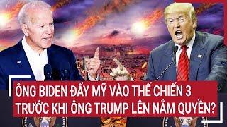 Thời sự quốc tế: Ông Biden đẩy Mỹ vào Thế chiến 3 trước khi ông Trump lên nắm quyền?