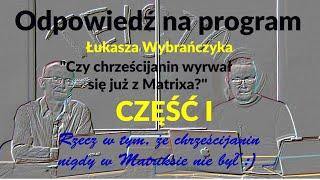 Odpowiedź na program Łukasza Wybrańczyka "Czy chrześcijanin wyrwał się już z Matrixa?" CZĘŚĆ I