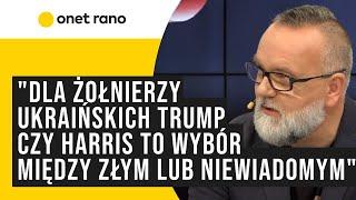 "Dla żołnierzy ukraińskich Trump czy Harris to wybór między złym, bardzo złym albo niewiadomym"