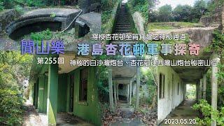 閒山樂 第 255 回｜港島杏花邨軍事探奇｜白沙灣、西灣雙炮台全走｜筲箕灣杏花邨秘密步行通道