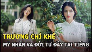 Trương Chỉ Khê: Mỹ nhân rơi 1 giọt lệ cũng khiến người khác tan nát cõi lòng và đời tư tai tiếng