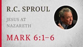 Jesus at Nazareth (Mark 6:1–6) — A Sermon by R.C. Sproul