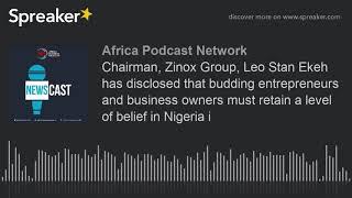 Chairman, Zinox Group, Leo Stan Ekeh has disclosed that budding entrepreneurs and business owners mu