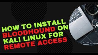 How To Install BloodHound on Kali Linux For Remote Access